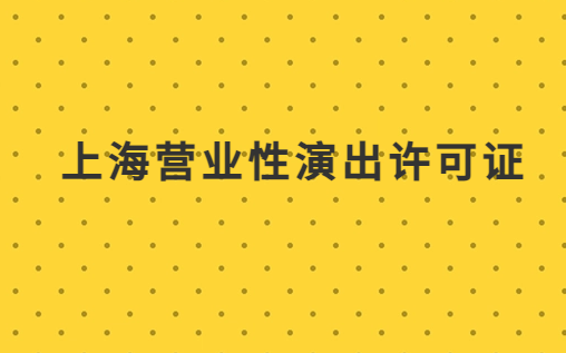 上海營(yíng)業(yè)性演出許可證怎么辦理,申請(qǐng)流程、條件及材料指南