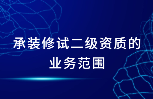 承裝修試二級資質的業(yè)務范圍,辦理流程是什么?