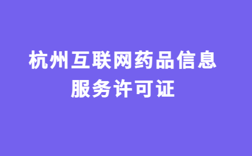 杭州互聯(lián)網(wǎng)藥品信息服務許可證怎么辦理?代辦申請流程及材料指南