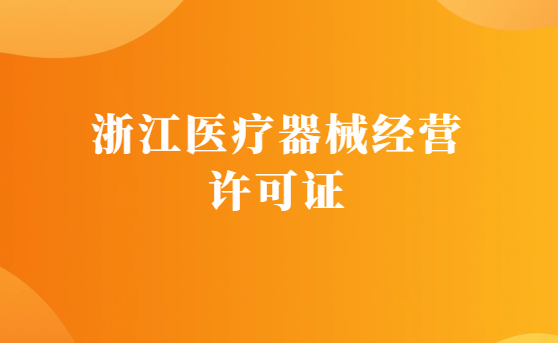 浙江醫(yī)療器械經(jīng)營許可證怎么辦理?申請條件、材料、流程指南