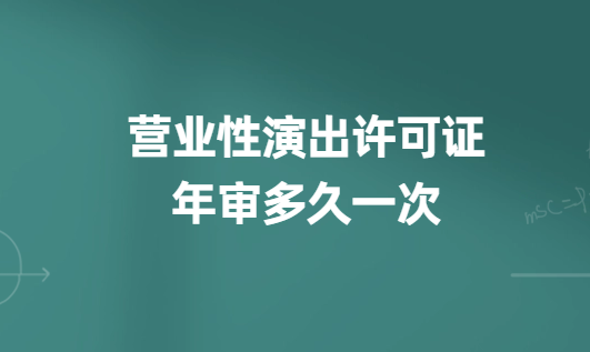 營(yíng)業(yè)性演出許可證年審多久一次