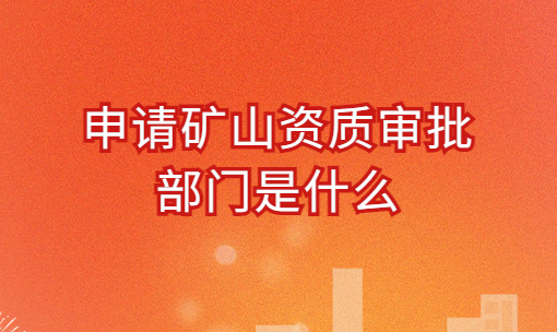 申請礦山資質(zhì)審批部門是什么?承包范圍及辦理流程