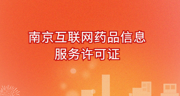 南京互聯(lián)網(wǎng)藥品信息服務(wù)許可證怎么辦理?代辦申請流程、材料及條件指南