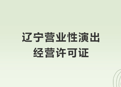 遼寧營業(yè)性演出許可證怎么辦理,申請流程、條件及材料攻略