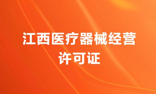 江西醫(yī)療器械經(jīng)營許可證怎么辦理?申請條件、材料、流程分享