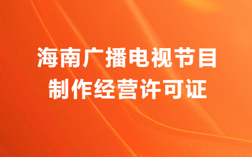 海南廣播電視節(jié)目制作經(jīng)營許可證怎么辦理,申請條件流程與材料攻略