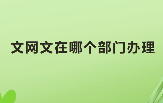 文網文在哪個部門辦理?如何辦理?