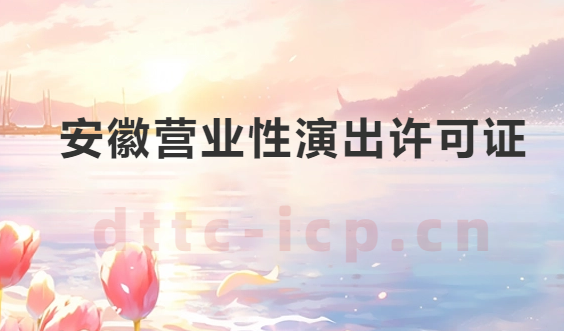 安徽營(yíng)業(yè)性演出許可證怎么辦理,申請(qǐng)流程、條件及材料指南
