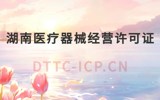 湖南醫(yī)療器械經(jīng)營許可證怎么辦理?申請條件、材料、流程指南