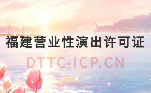 福建營業(yè)性演出許可證怎么辦理,申請流程、條件及材料指南