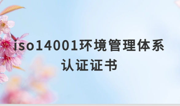 iso14001環(huán)境管理體系認(rèn)證證書有什么用,企業(yè)申請(qǐng)的意義