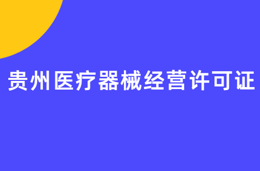 貴州醫(yī)療器械經(jīng)營許可證怎么辦理?申請條件、材料、流程指南