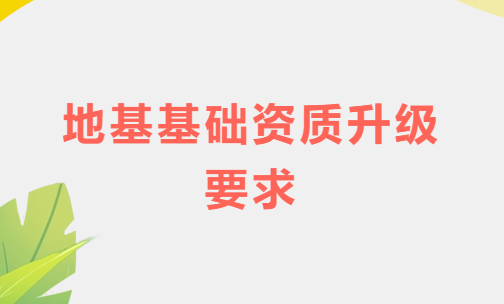 地基基礎(chǔ)資質(zhì)升級要求,如何盡快滿足業(yè)績條件