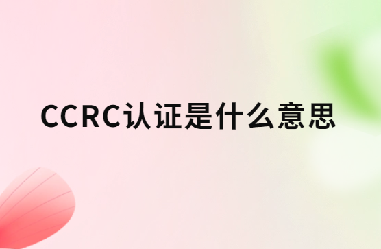 CCRC認證是什么意思?八個類別是什么?
