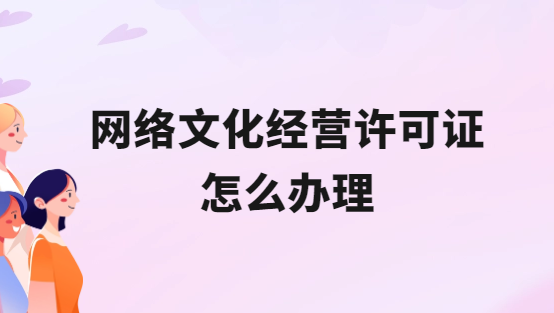 互聯(lián)網網絡文化經營許可證怎么辦理?