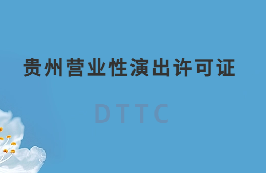 貴州營(yíng)業(yè)性演出許可證怎么辦理,申請(qǐng)流程、條件及材料指南