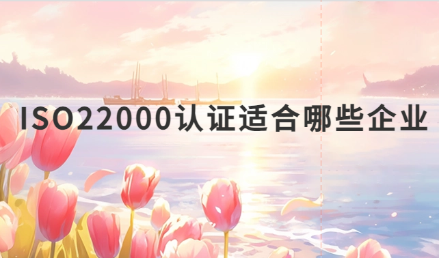 ISO22000認證適合哪些企業(yè)?什么企業(yè)可以申請認證?