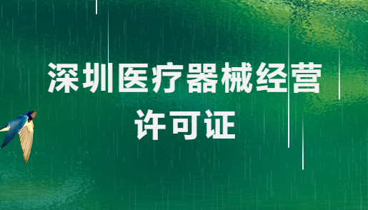 深圳醫(yī)療器械經營許可證怎么辦理?申請條件、材料、流程指南