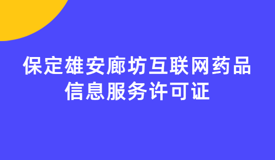 保定雄安廊坊互聯(lián)網藥品信息服務許可證(資格證書)怎么辦理?流程條件指南