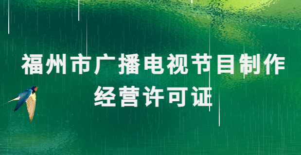 福州廣播電視節(jié)目制作經(jīng)營(yíng)許可證怎么辦理,申請(qǐng)條件流程與材料攻略
