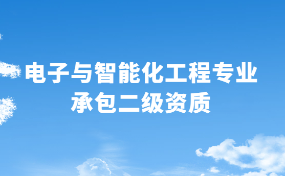 電子與智能化工程專(zhuān)業(yè)承包二級(jí)資質(zhì)辦理