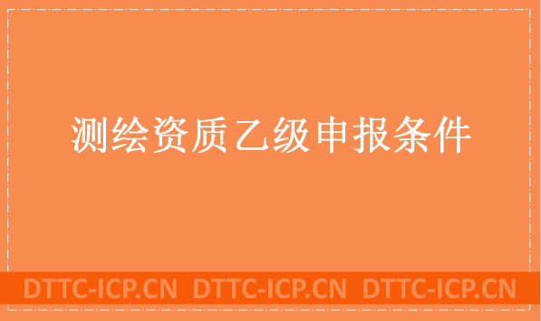 測繪資質(zhì)乙級申報(bào)條件及辦理流程分享