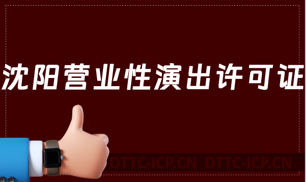 沈陽(yáng)營(yíng)業(yè)性演出許可證怎么辦理,申請(qǐng)流程、條件及材料指南