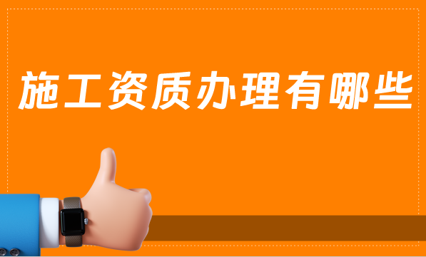 施工資質(zhì)辦理有哪些？