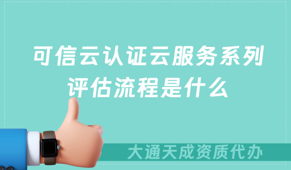 可信云認(rèn)證云服務(wù)系列評估流程是什么?