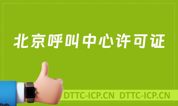 北京呼叫中心許可證怎么辦理(具備條件、流程如何取得資質(zhì))