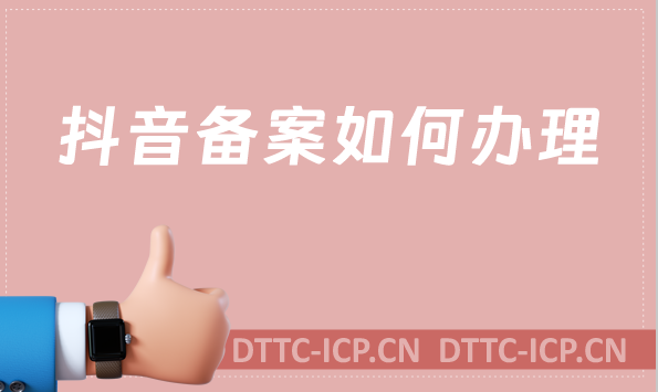 抖音備案如何辦理?游戲相關需要辦理什么資質?