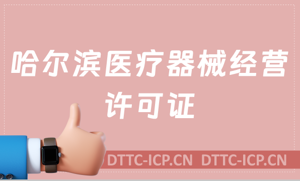 哈爾濱醫(yī)療器械經(jīng)營許可證怎么辦理?申請條件、材料、流程沉浸式分享