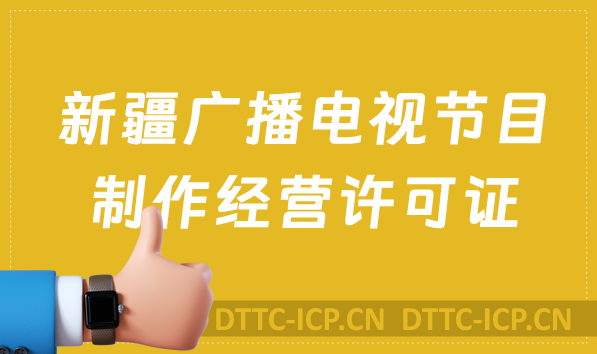 新疆廣播電視節(jié)目制作經(jīng)營許可證怎么辦理,申請條件流程與材料指南