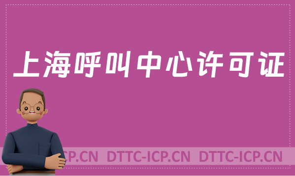 上海呼叫中心許可證怎么辦理(具備條件、流程如何取得資質(zhì))