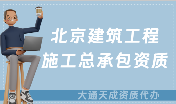 北京建筑工程施工總承包資質(zhì)標(biāo)準(zhǔn),甲級乙級辦理要求