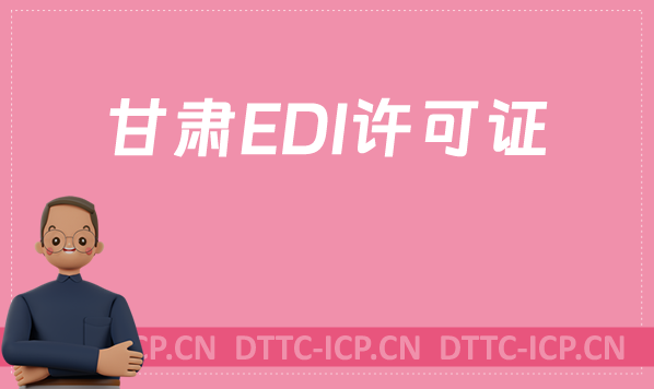 甘肅EDI許可證怎么辦理?申請(qǐng)條件材料及流程攻略