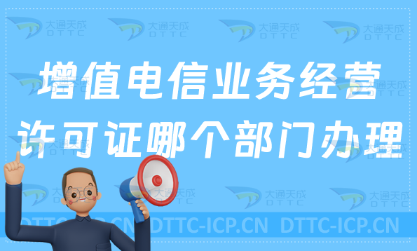 增值電信業(yè)務經(jīng)營許可證在哪個部門辦理?