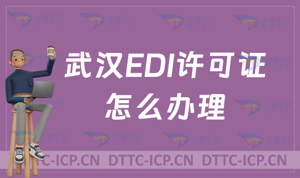 武漢EDI許可證怎么辦理?申請官網(wǎng)入口(https://hubca.miit.gov.cn/)