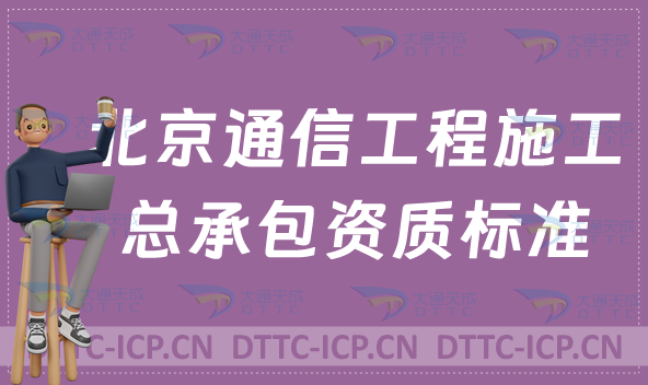 北京通信工程施工總承包資質(zhì)標(biāo)準(zhǔn)要求(甲級乙級辦理參考)