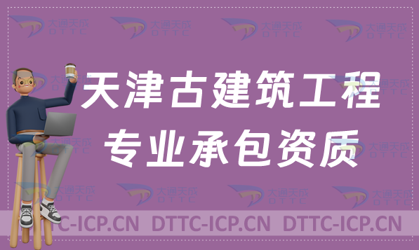 天津古建筑工程專業(yè)承包資質(zhì)甲級乙級標(biāo)準(zhǔn),代辦辦理要求