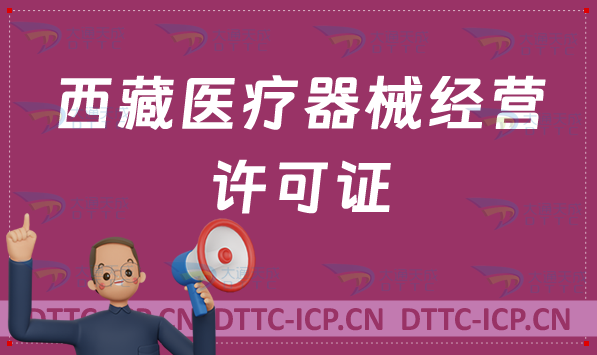 西藏醫(yī)療器械經(jīng)營(yíng)許可證怎么辦理?二類三類申請(qǐng)條件、材料及流程指南