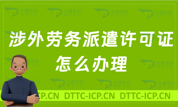 涉外勞務(wù)派遣許可證怎么辦理?申請條件材料及流程盤點