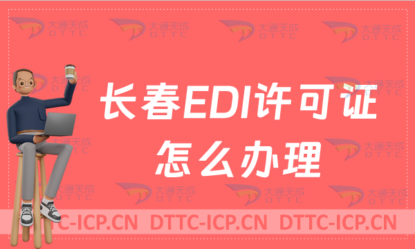 長春EDI許可證怎么辦理?24年申請(qǐng)條件材料及流程指南