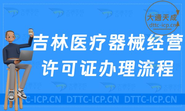 吉林醫(yī)療器械經(jīng)營許可證辦理流程及條件相關要求明細
