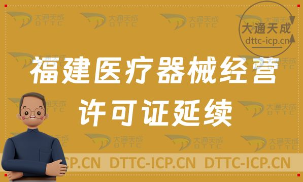 福建醫(yī)療器械經(jīng)營許可證延續(xù)續(xù)期流程與條件(含二類和三類申請)