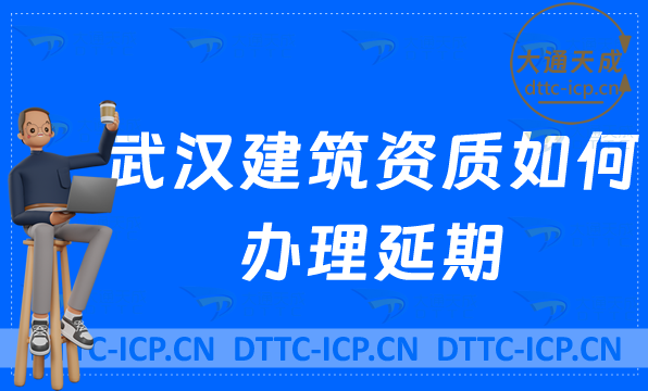 武漢建筑資質(zhì)如何辦理延期(最新新辦/續(xù)期/增項代辦)