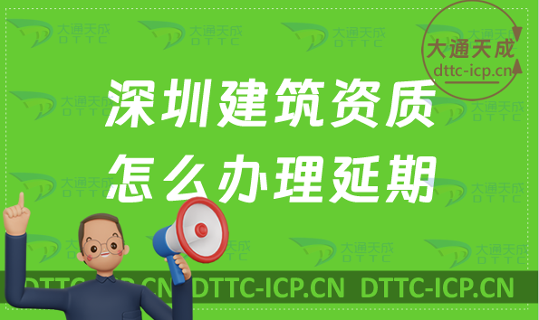 深圳建筑資質怎么辦理延期(新辦/續(xù)期/增項申請代辦)