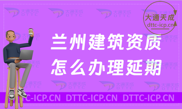 蘭州建筑資質(zhì)怎么辦理延期(新辦/續(xù)期/增項(xiàng)申請(qǐng)盤(pán)點(diǎn))