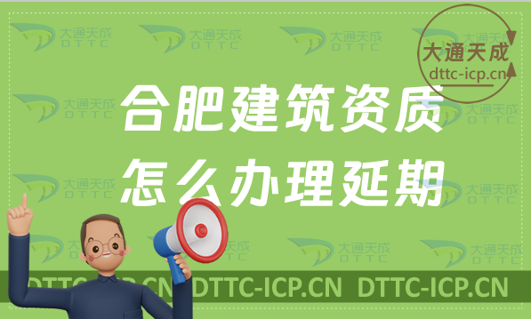 合肥建筑資質(zhì)怎么辦理延期(匯總新辦/續(xù)期/增項(xiàng)申請代辦)