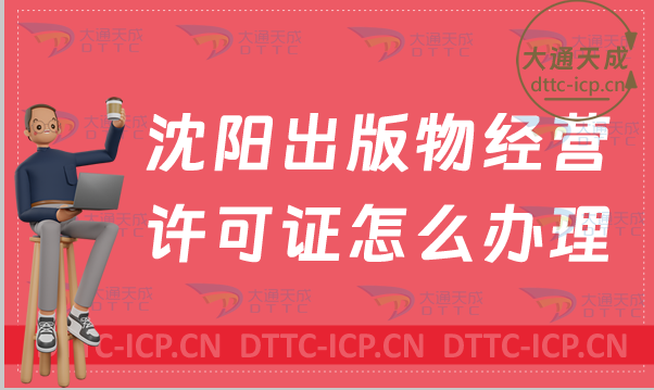 沈陽出版物經(jīng)營許可證怎么辦理(新辦與續(xù)期條件流程攻略)